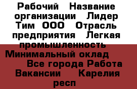 Рабочий › Название организации ­ Лидер Тим, ООО › Отрасль предприятия ­ Легкая промышленность › Минимальный оклад ­ 27 000 - Все города Работа » Вакансии   . Карелия респ.